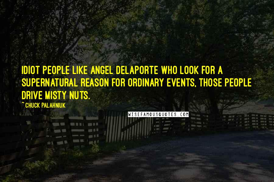 Chuck Palahniuk Quotes: Idiot people like Angel Delaporte who look for a supernatural reason for ordinary events, those people drive Misty nuts.