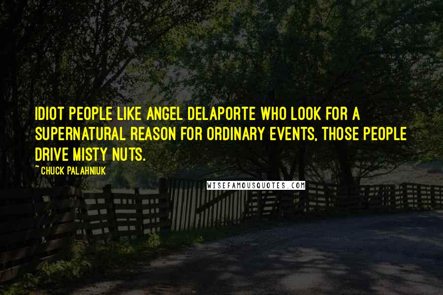 Chuck Palahniuk Quotes: Idiot people like Angel Delaporte who look for a supernatural reason for ordinary events, those people drive Misty nuts.