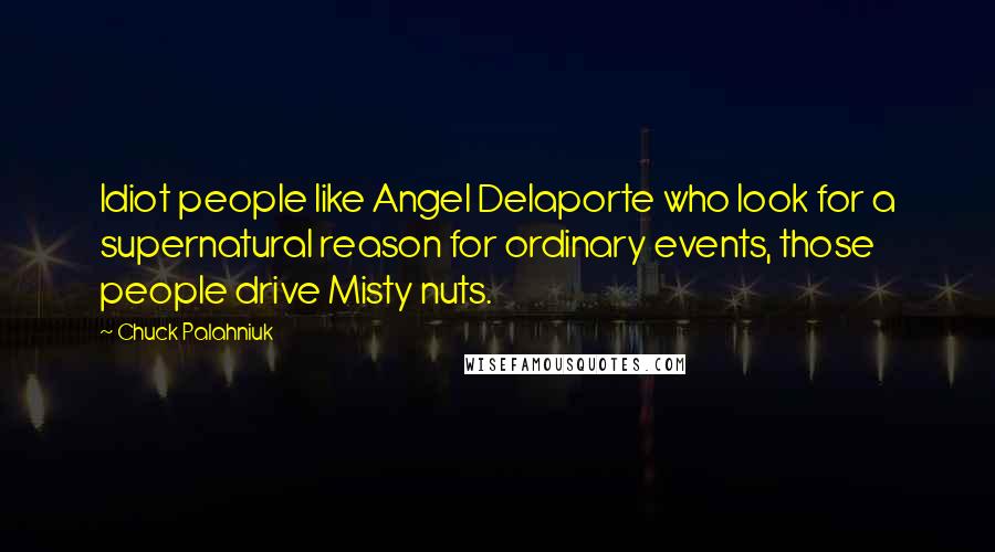 Chuck Palahniuk Quotes: Idiot people like Angel Delaporte who look for a supernatural reason for ordinary events, those people drive Misty nuts.