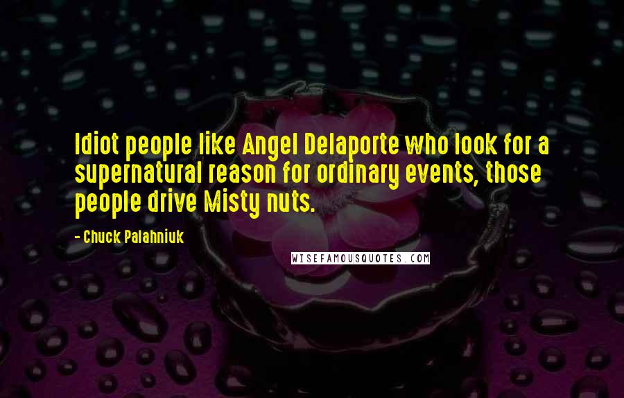 Chuck Palahniuk Quotes: Idiot people like Angel Delaporte who look for a supernatural reason for ordinary events, those people drive Misty nuts.