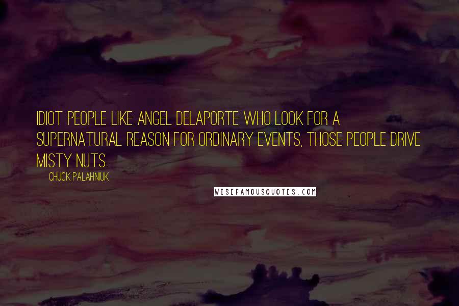 Chuck Palahniuk Quotes: Idiot people like Angel Delaporte who look for a supernatural reason for ordinary events, those people drive Misty nuts.