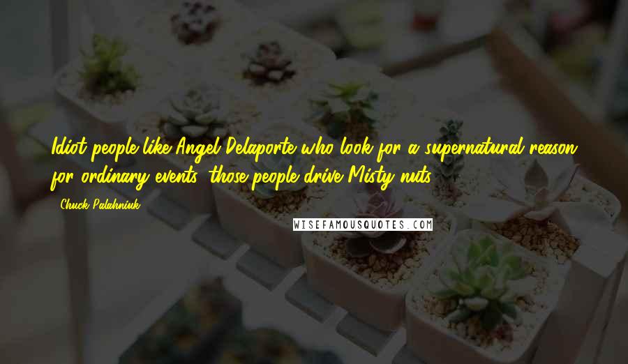 Chuck Palahniuk Quotes: Idiot people like Angel Delaporte who look for a supernatural reason for ordinary events, those people drive Misty nuts.