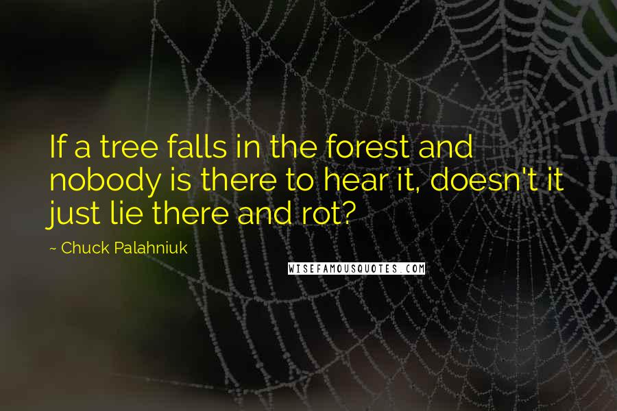 Chuck Palahniuk Quotes: If a tree falls in the forest and nobody is there to hear it, doesn't it just lie there and rot?