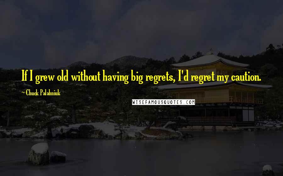 Chuck Palahniuk Quotes: If I grew old without having big regrets, I'd regret my caution.