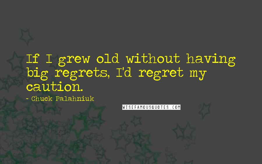 Chuck Palahniuk Quotes: If I grew old without having big regrets, I'd regret my caution.