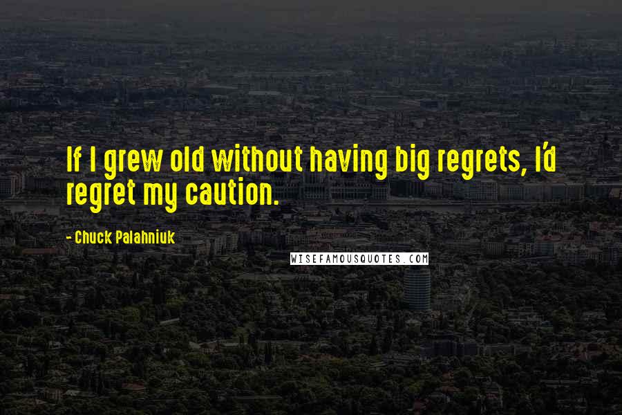 Chuck Palahniuk Quotes: If I grew old without having big regrets, I'd regret my caution.
