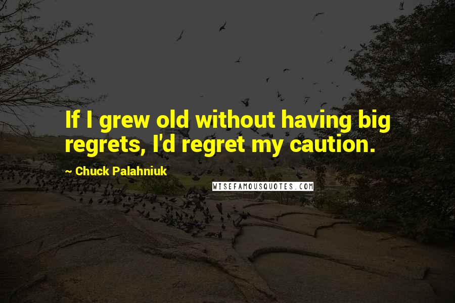 Chuck Palahniuk Quotes: If I grew old without having big regrets, I'd regret my caution.