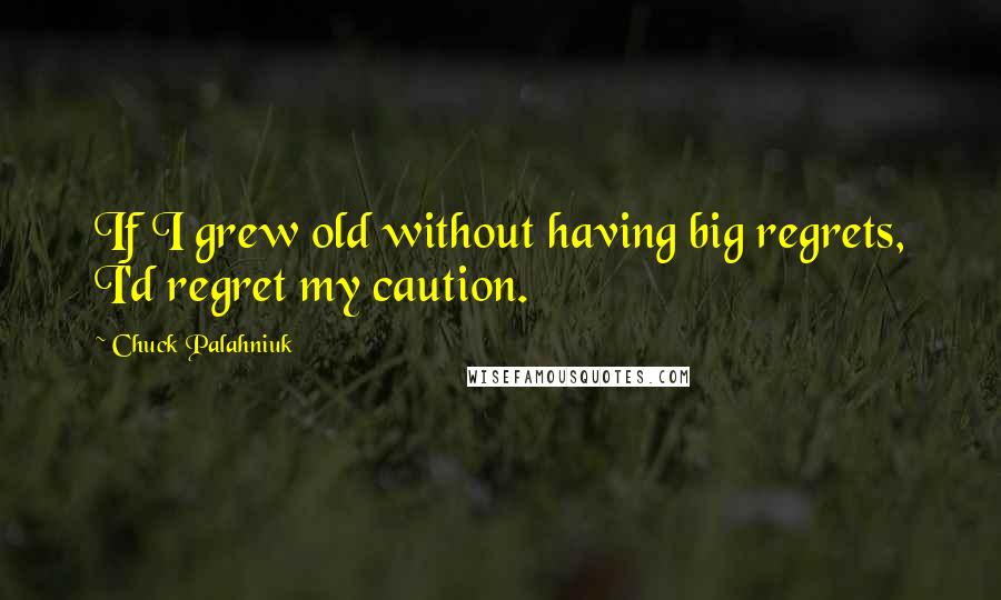 Chuck Palahniuk Quotes: If I grew old without having big regrets, I'd regret my caution.