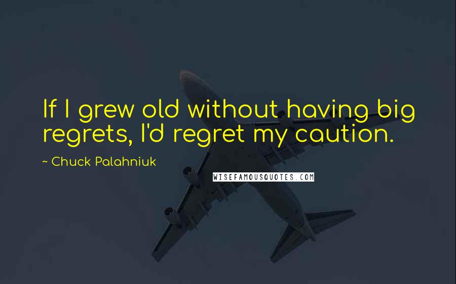 Chuck Palahniuk Quotes: If I grew old without having big regrets, I'd regret my caution.