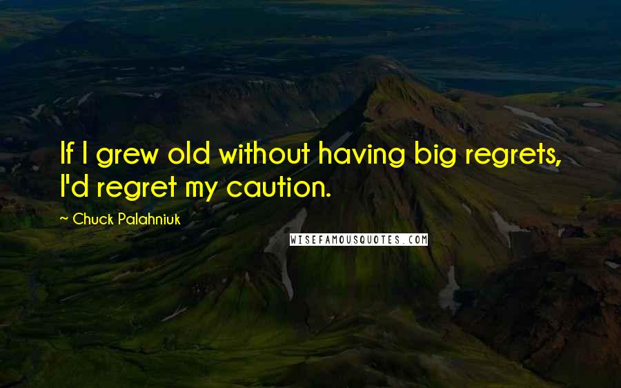 Chuck Palahniuk Quotes: If I grew old without having big regrets, I'd regret my caution.