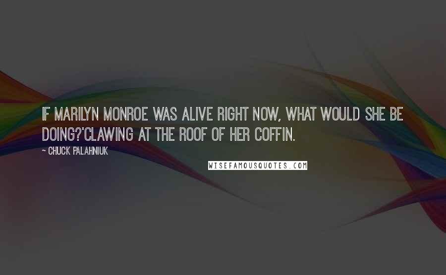 Chuck Palahniuk Quotes: If Marilyn Monroe was alive right now, what would she be doing?'Clawing at the roof of her coffin.