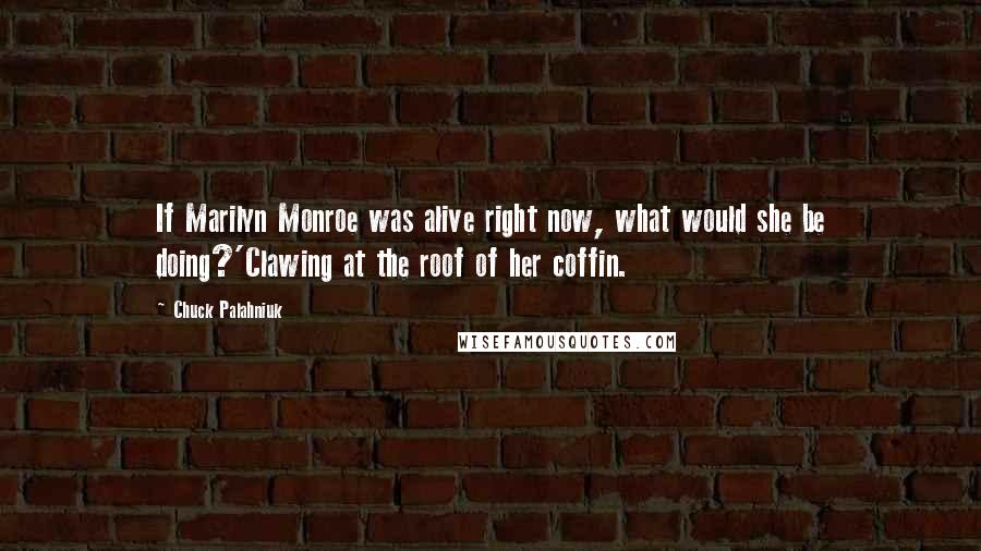 Chuck Palahniuk Quotes: If Marilyn Monroe was alive right now, what would she be doing?'Clawing at the roof of her coffin.