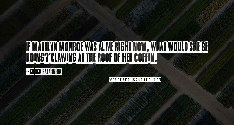 Chuck Palahniuk Quotes: If Marilyn Monroe was alive right now, what would she be doing?'Clawing at the roof of her coffin.