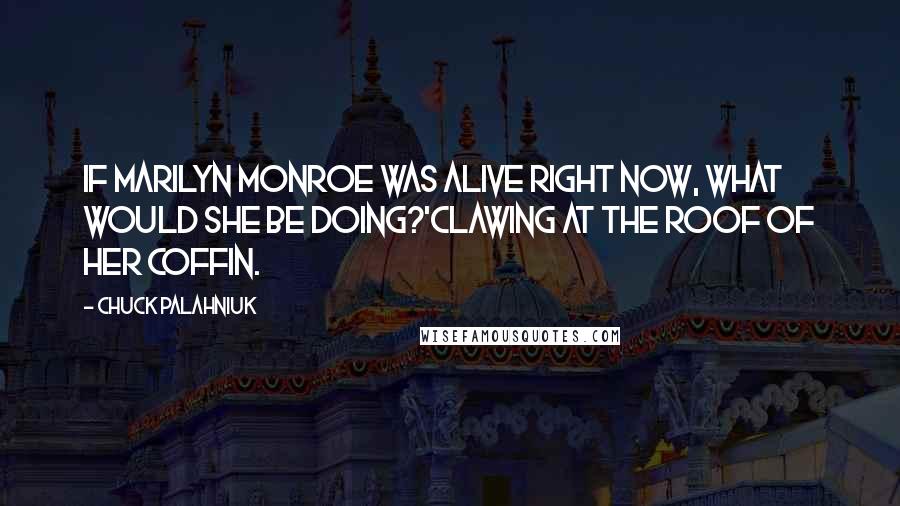 Chuck Palahniuk Quotes: If Marilyn Monroe was alive right now, what would she be doing?'Clawing at the roof of her coffin.