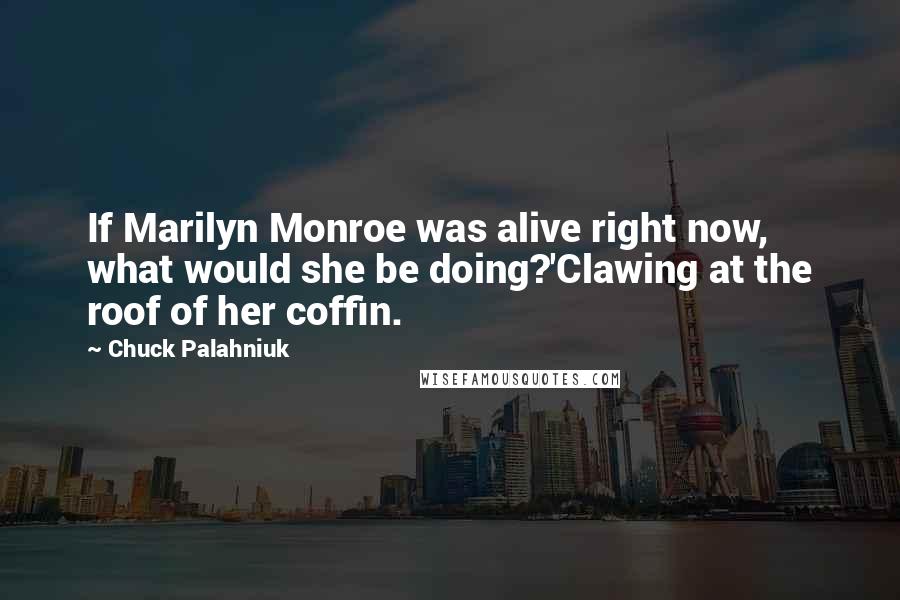 Chuck Palahniuk Quotes: If Marilyn Monroe was alive right now, what would she be doing?'Clawing at the roof of her coffin.