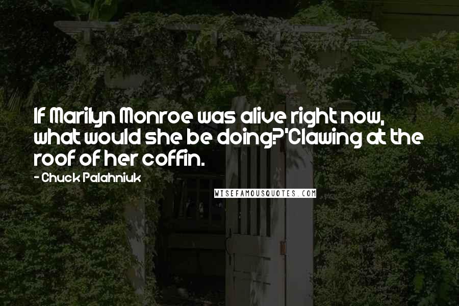 Chuck Palahniuk Quotes: If Marilyn Monroe was alive right now, what would she be doing?'Clawing at the roof of her coffin.