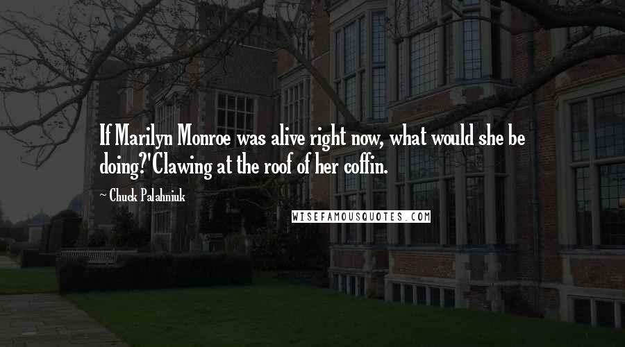 Chuck Palahniuk Quotes: If Marilyn Monroe was alive right now, what would she be doing?'Clawing at the roof of her coffin.