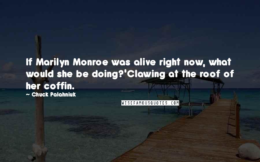 Chuck Palahniuk Quotes: If Marilyn Monroe was alive right now, what would she be doing?'Clawing at the roof of her coffin.