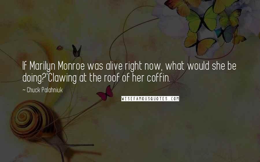 Chuck Palahniuk Quotes: If Marilyn Monroe was alive right now, what would she be doing?'Clawing at the roof of her coffin.