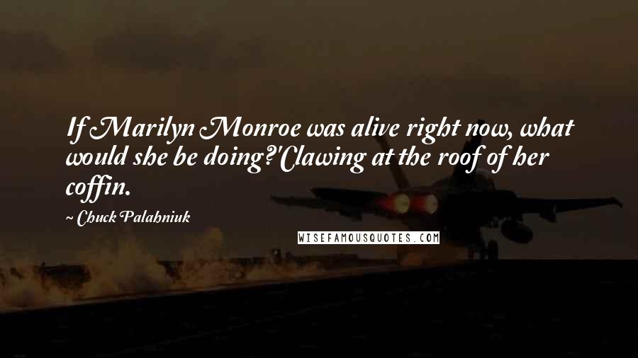 Chuck Palahniuk Quotes: If Marilyn Monroe was alive right now, what would she be doing?'Clawing at the roof of her coffin.