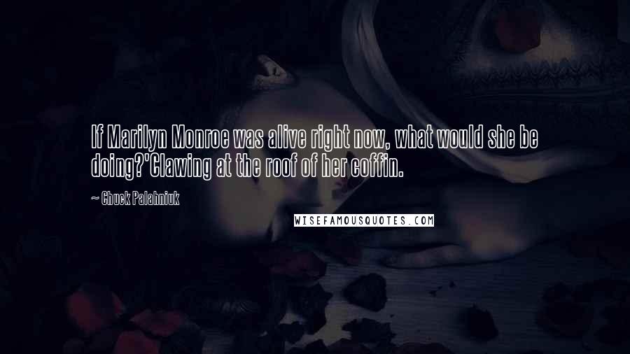 Chuck Palahniuk Quotes: If Marilyn Monroe was alive right now, what would she be doing?'Clawing at the roof of her coffin.