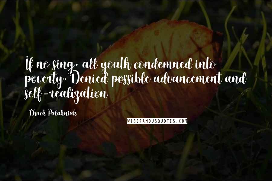 Chuck Palahniuk Quotes: If no sing, all youth condemned into poverty. Denied possible advancement and self-realization