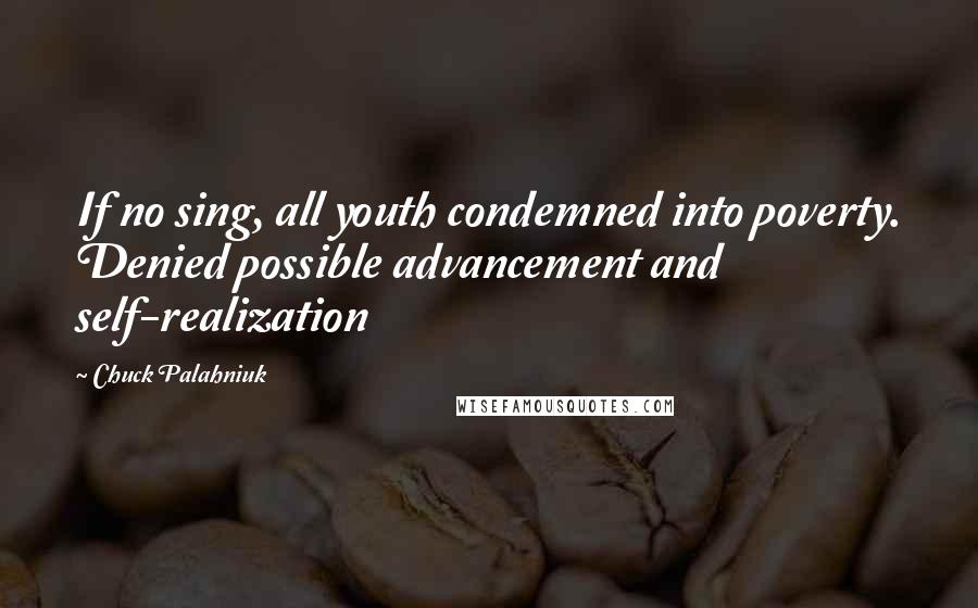 Chuck Palahniuk Quotes: If no sing, all youth condemned into poverty. Denied possible advancement and self-realization