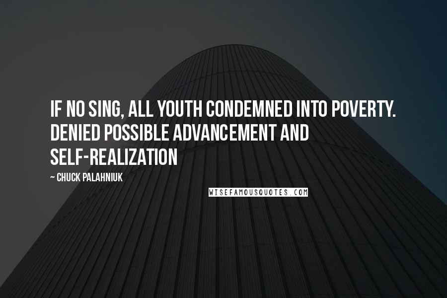 Chuck Palahniuk Quotes: If no sing, all youth condemned into poverty. Denied possible advancement and self-realization