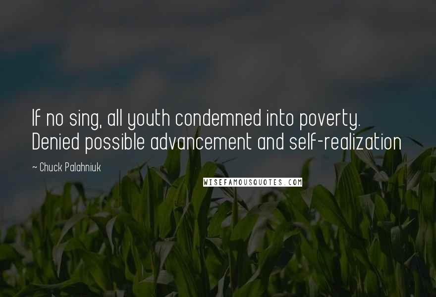 Chuck Palahniuk Quotes: If no sing, all youth condemned into poverty. Denied possible advancement and self-realization