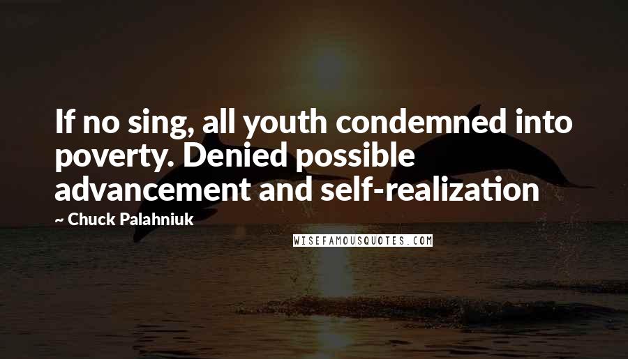 Chuck Palahniuk Quotes: If no sing, all youth condemned into poverty. Denied possible advancement and self-realization