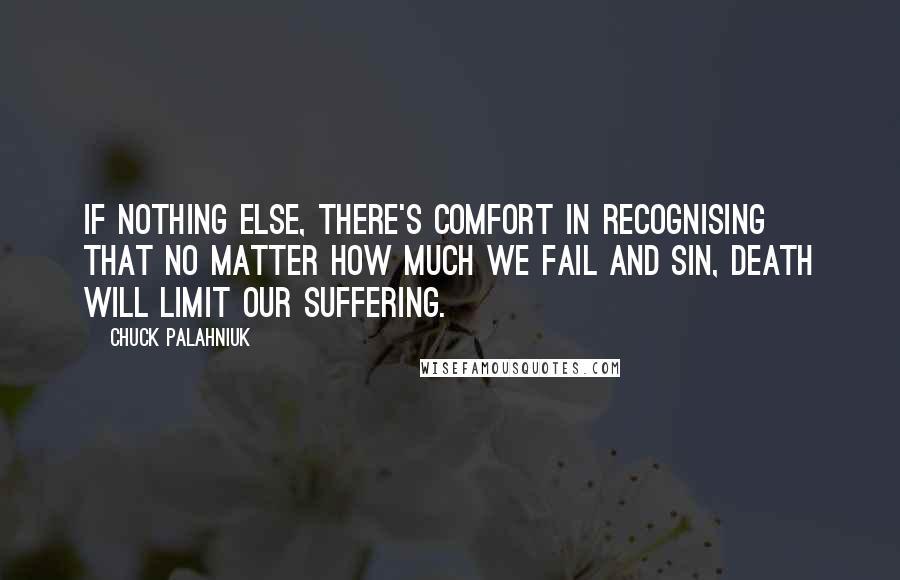 Chuck Palahniuk Quotes: If nothing else, there's comfort in recognising that no matter how much we fail and sin, death will limit our suffering.