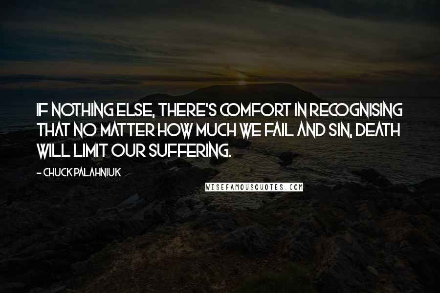 Chuck Palahniuk Quotes: If nothing else, there's comfort in recognising that no matter how much we fail and sin, death will limit our suffering.