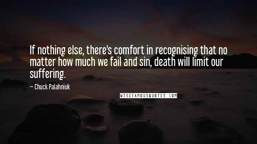 Chuck Palahniuk Quotes: If nothing else, there's comfort in recognising that no matter how much we fail and sin, death will limit our suffering.