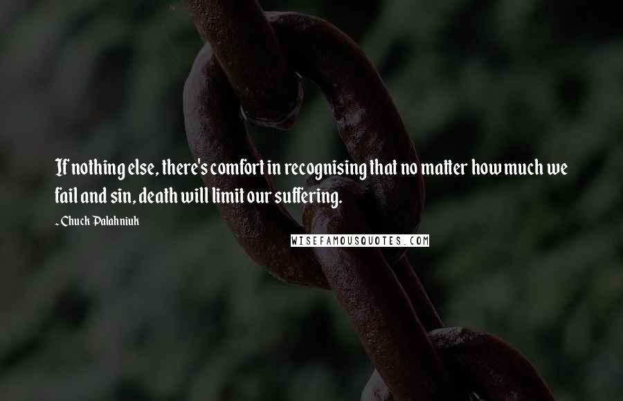 Chuck Palahniuk Quotes: If nothing else, there's comfort in recognising that no matter how much we fail and sin, death will limit our suffering.