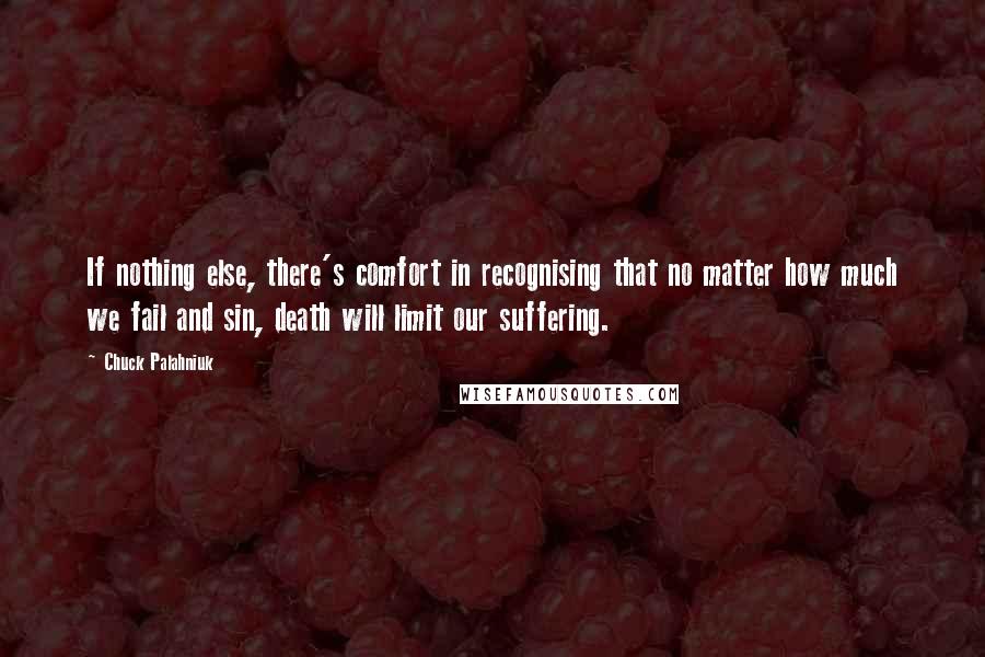 Chuck Palahniuk Quotes: If nothing else, there's comfort in recognising that no matter how much we fail and sin, death will limit our suffering.