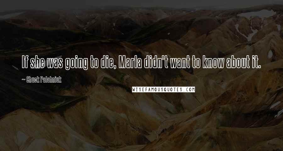 Chuck Palahniuk Quotes: If she was going to die, Marla didn't want to know about it.