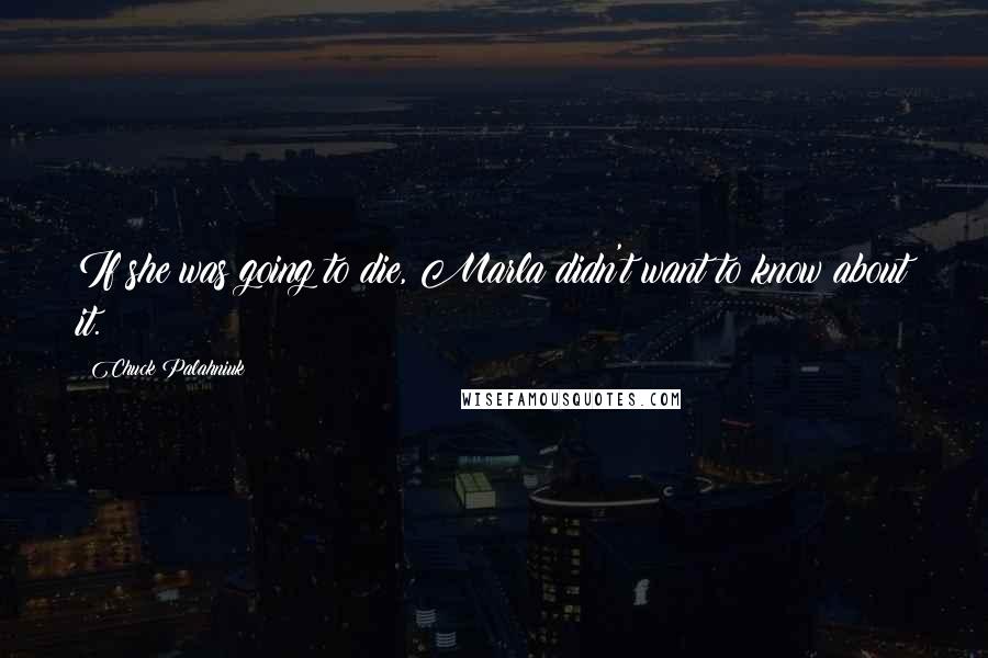 Chuck Palahniuk Quotes: If she was going to die, Marla didn't want to know about it.