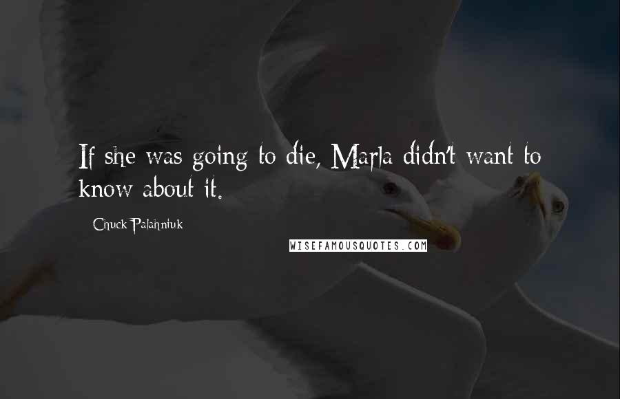 Chuck Palahniuk Quotes: If she was going to die, Marla didn't want to know about it.