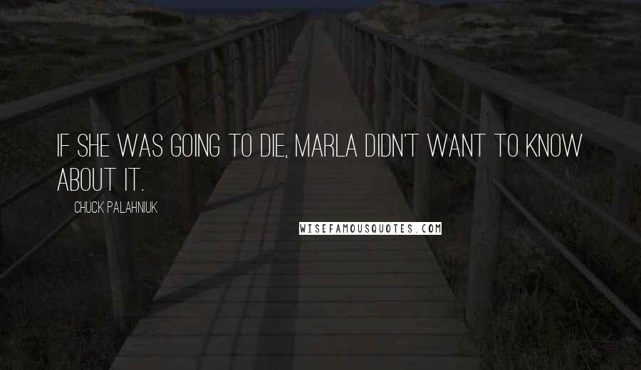 Chuck Palahniuk Quotes: If she was going to die, Marla didn't want to know about it.