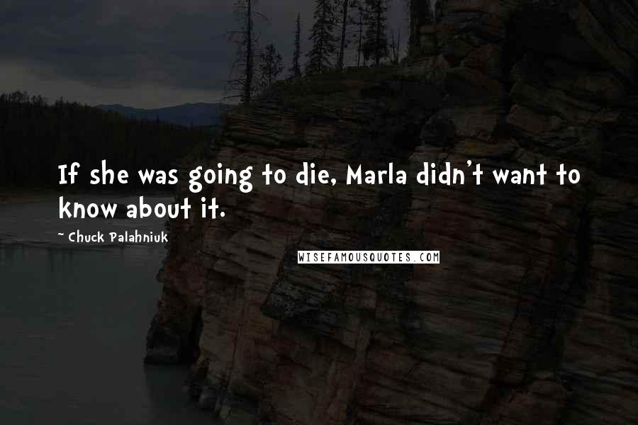Chuck Palahniuk Quotes: If she was going to die, Marla didn't want to know about it.