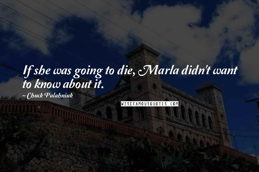 Chuck Palahniuk Quotes: If she was going to die, Marla didn't want to know about it.