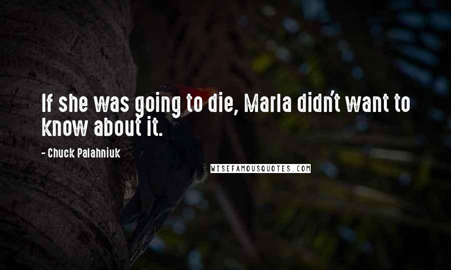 Chuck Palahniuk Quotes: If she was going to die, Marla didn't want to know about it.