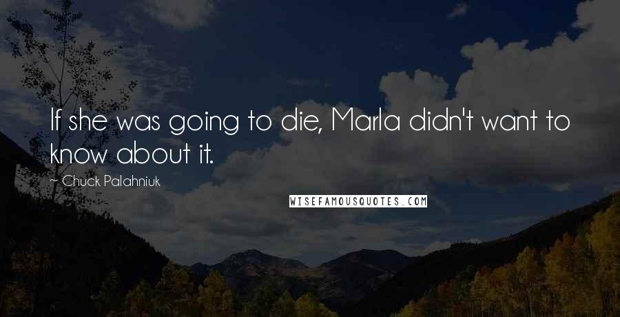 Chuck Palahniuk Quotes: If she was going to die, Marla didn't want to know about it.