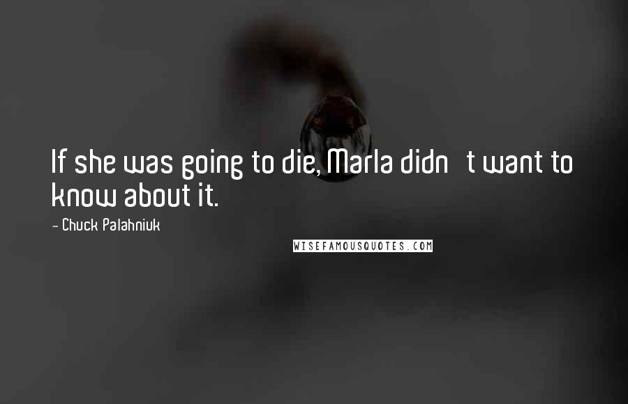 Chuck Palahniuk Quotes: If she was going to die, Marla didn't want to know about it.