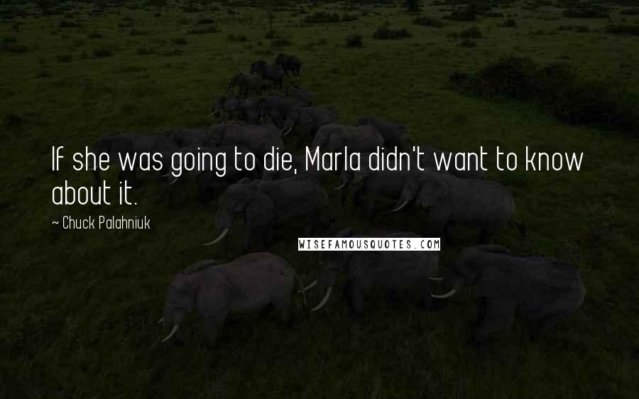 Chuck Palahniuk Quotes: If she was going to die, Marla didn't want to know about it.