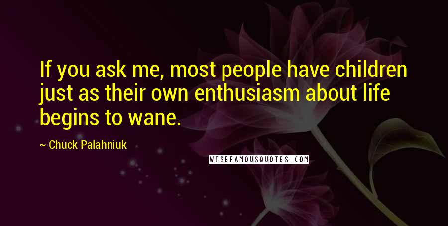 Chuck Palahniuk Quotes: If you ask me, most people have children just as their own enthusiasm about life begins to wane.