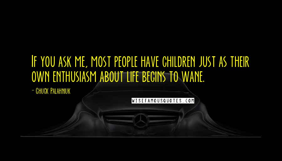 Chuck Palahniuk Quotes: If you ask me, most people have children just as their own enthusiasm about life begins to wane.