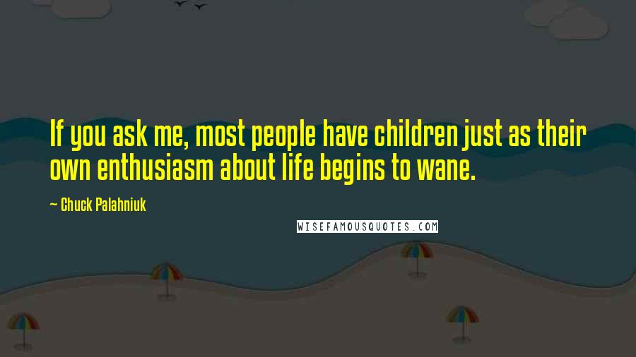 Chuck Palahniuk Quotes: If you ask me, most people have children just as their own enthusiasm about life begins to wane.