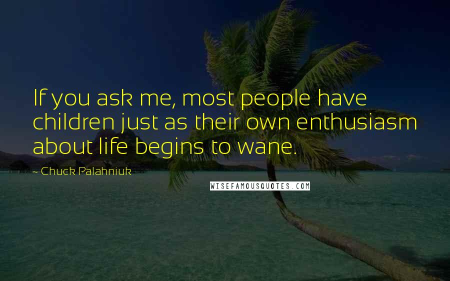 Chuck Palahniuk Quotes: If you ask me, most people have children just as their own enthusiasm about life begins to wane.