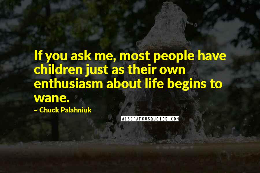 Chuck Palahniuk Quotes: If you ask me, most people have children just as their own enthusiasm about life begins to wane.